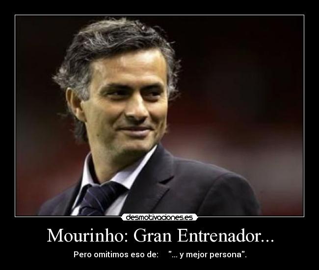 Mourinho: Gran Entrenador... - Pero omitimos eso de: ... y mejor persona.