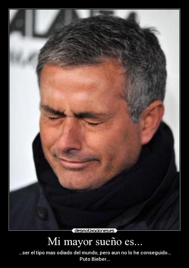 Mi mayor sueño es... - ...ser el tipo mas odiado del mundo, pero aun no lo he conseguido...
Puto Bieber...
