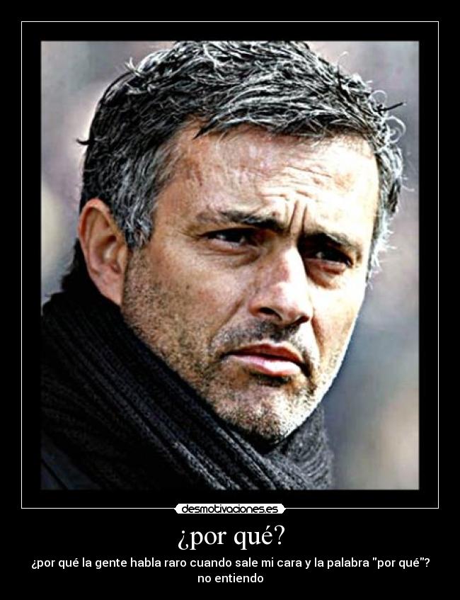 ¿por qué? - ¿por qué la gente habla raro cuando sale mi cara y la palabra por qué?
no entiendo