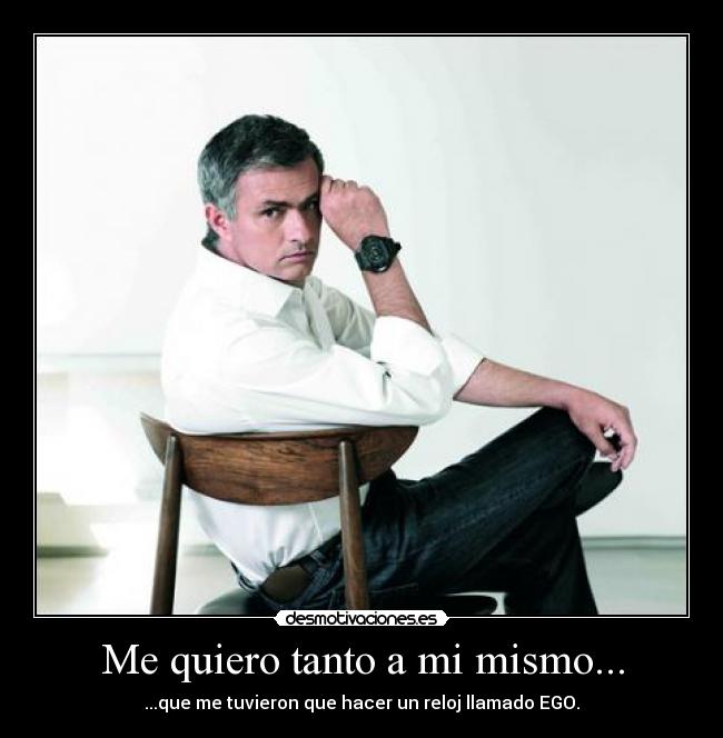 Me quiero tanto a mi mismo... - ...que me tuvieron que hacer un reloj llamado EGO.