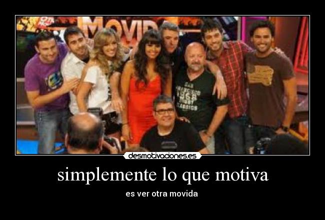 simplemente lo que motiva - es ver otra movida 
