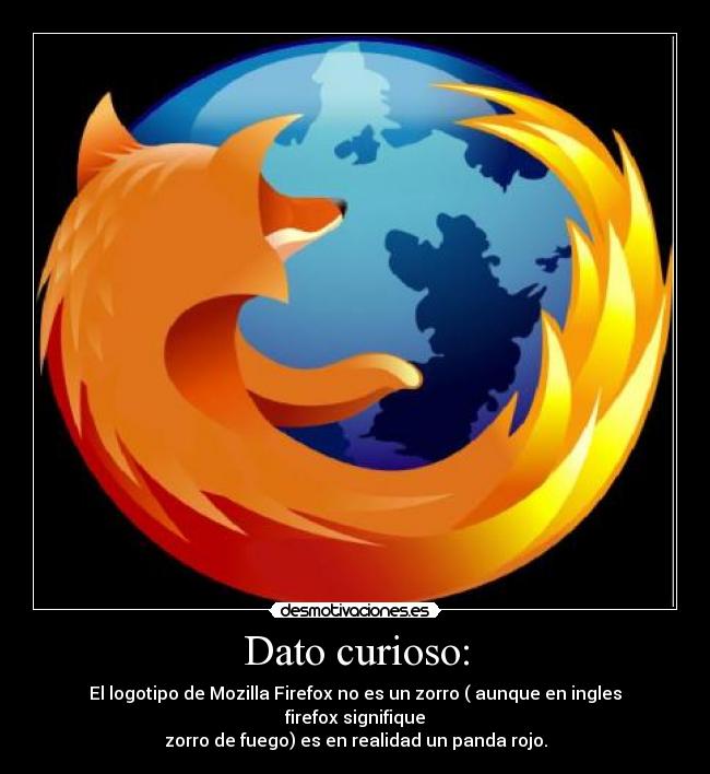 Dato curioso: - El logotipo de Mozilla Firefox no es un zorro ( aunque en ingles firefox signifique
zorro de fuego) es en realidad un panda rojo.