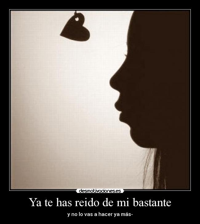 Ya te has reido de mi bastante -