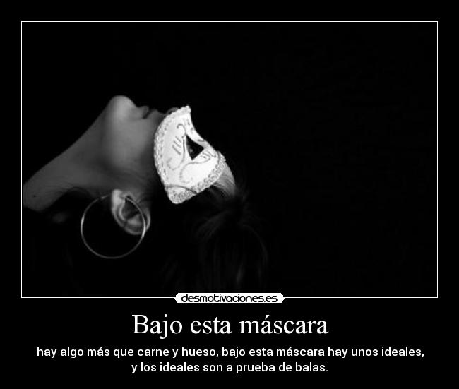 Bajo esta máscara - hay algo más que carne y hueso, bajo esta máscara hay unos ideales,
y los ideales son a prueba de balas.