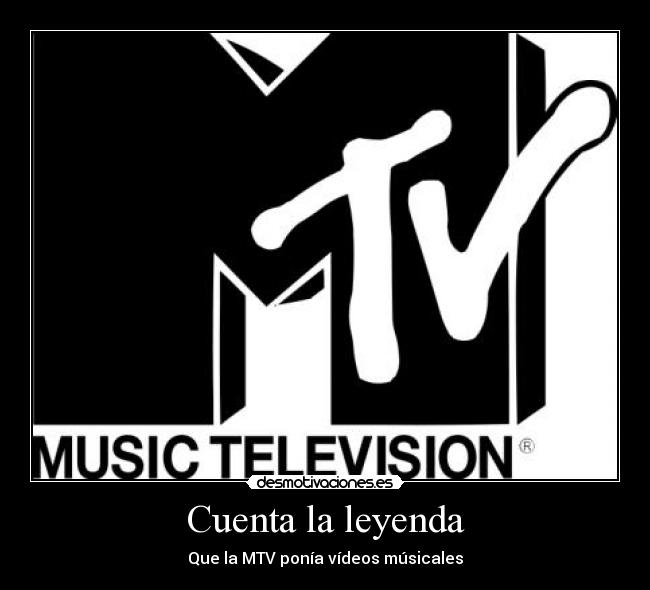 Cuenta la leyenda - Que la MTV ponía vídeos músicales