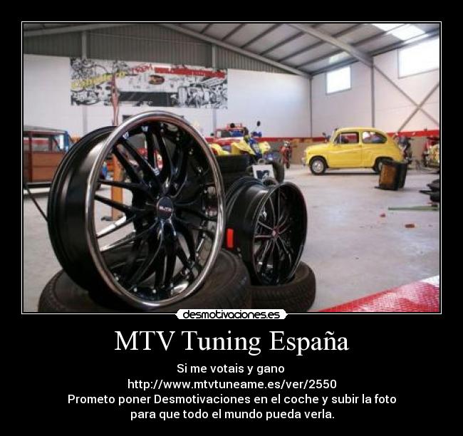 MTV Tuning España - Si me votais y gano 
http://www.mtvtuneame.es/ver/2550
Prometo poner Desmotivaciones en el coche y subir la foto
para que todo el mundo pueda verla.