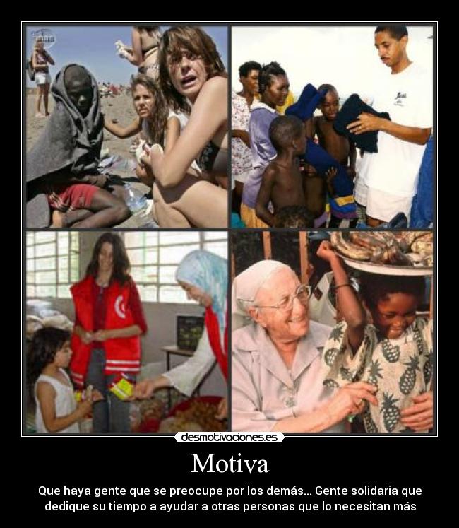 Motiva - Que haya gente que se preocupe por los demás... Gente solidaria que
dedique su tiempo a ayudar a otras personas que lo necesitan más