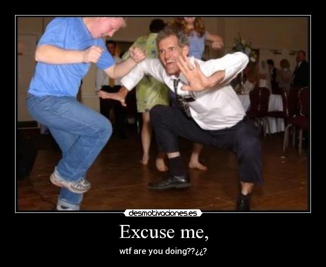 Excuse me, - wtf are you doing??¿¿?