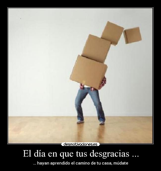 El día en que tus desgracias ... - ... hayan aprendido el camino de tu casa, múdate