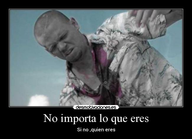 No importa lo que eres - Si no ,quien eres