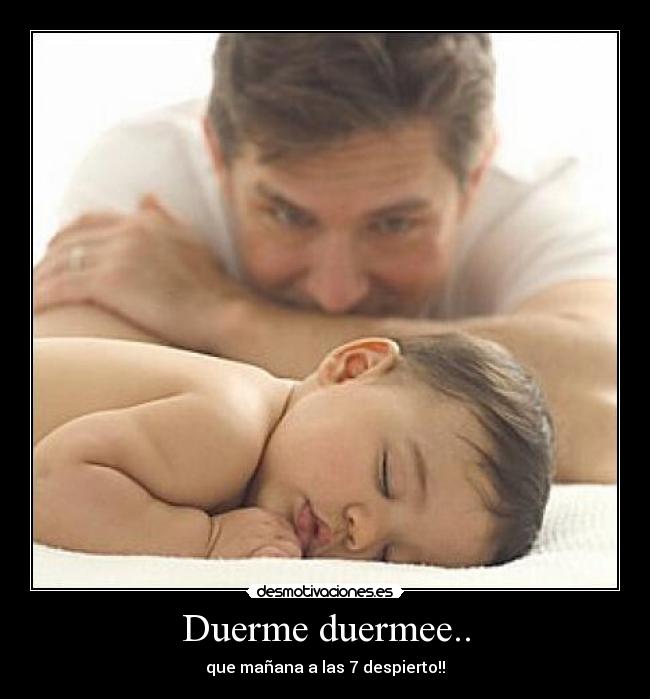 Duerme duermee.. - que mañana a las 7 despierto!!