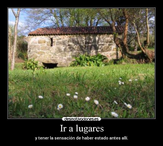Ir a lugares - y tener la sensación de haber estado antes allí.