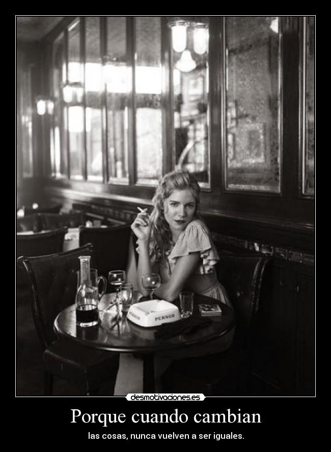 Porque cuando cambian - las cosas, nunca vuelven a ser iguales.