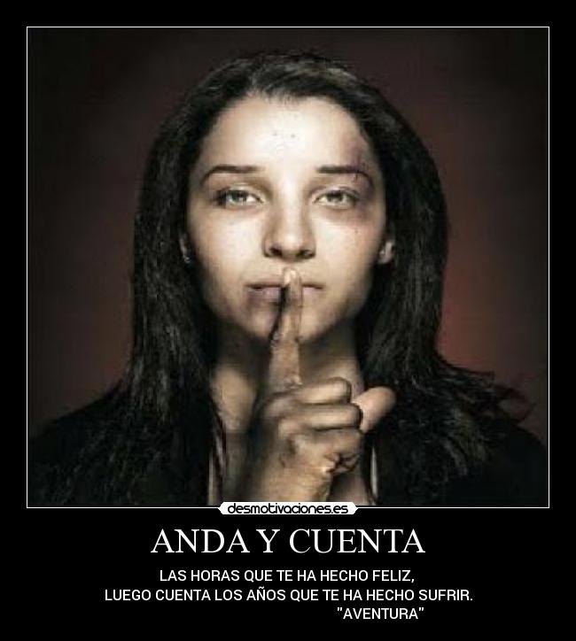 ANDA Y CUENTA - LAS HORAS QUE TE HA HECHO FELIZ,
LUEGO CUENTA LOS AÑOS QUE TE HA HECHO SUFRIR.
AVENTURA