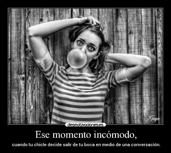 Ese momento incómodo, - cuando tu chicle decide salir de tu boca en medio de una conversación.