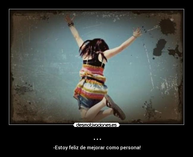 ... - -Estoy feliz de mejorar como persona!