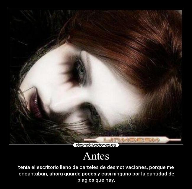 Antes - tenía el escritorio lleno de carteles de desmotivaciones, porque me
encantaban, ahora guardo pocos y casi ninguno por la cantidad de
plagios que hay.