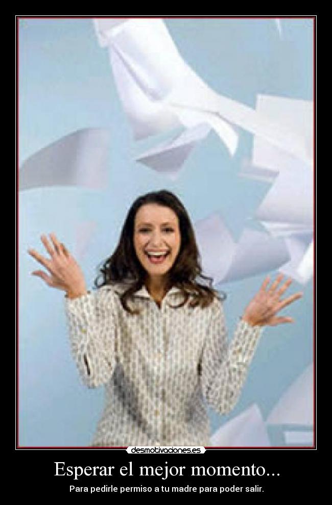 Esperar el mejor momento... - Para pedirle permiso a tu madre para poder salir.