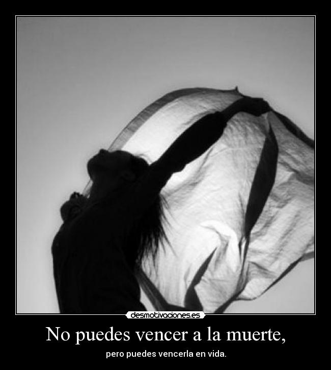 No puedes vencer a la muerte, - pero puedes vencerla en vida.