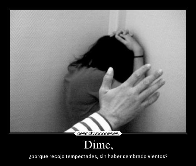 Dime, - ¿porque recojo tempestades, sin haber sembrado vientos?