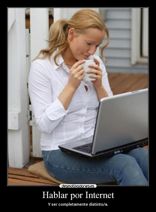 Hablar por Internet - Y ser completamente distinto/a.