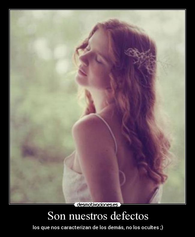 Son nuestros defectos - los que nos caracterizan de los demás, no los ocultes ;)