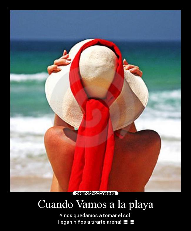 Cuando Vamos a la playa - Y nos quedamos a tomar el sol
llegan niños a tirarte arena!!!!!!!!!!!!