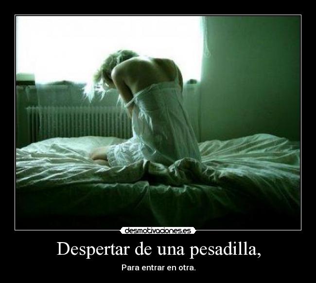 Despertar de una pesadilla, - Para entrar en otra.