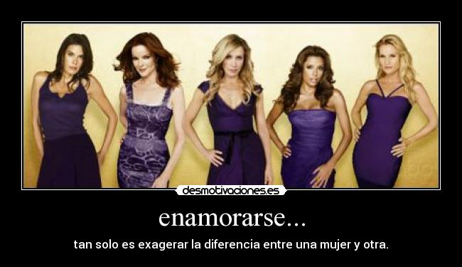 enamorarse... - tan solo es exagerar la diferencia entre una mujer y otra.