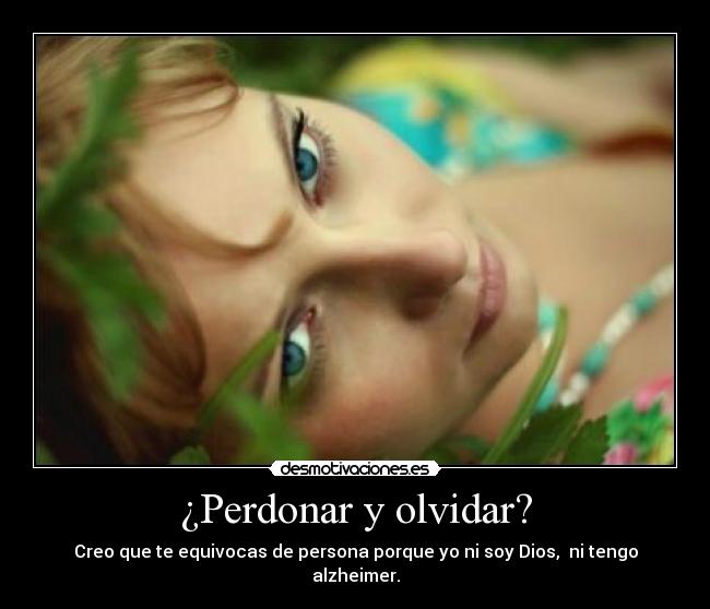 ¿Perdonar y olvidar? - Creo que te equivocas de persona porque yo ni soy Dios, ni tengo alzheimer.