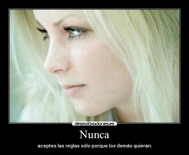 Nunca - aceptes las reglas sólo porque los demás quieran.