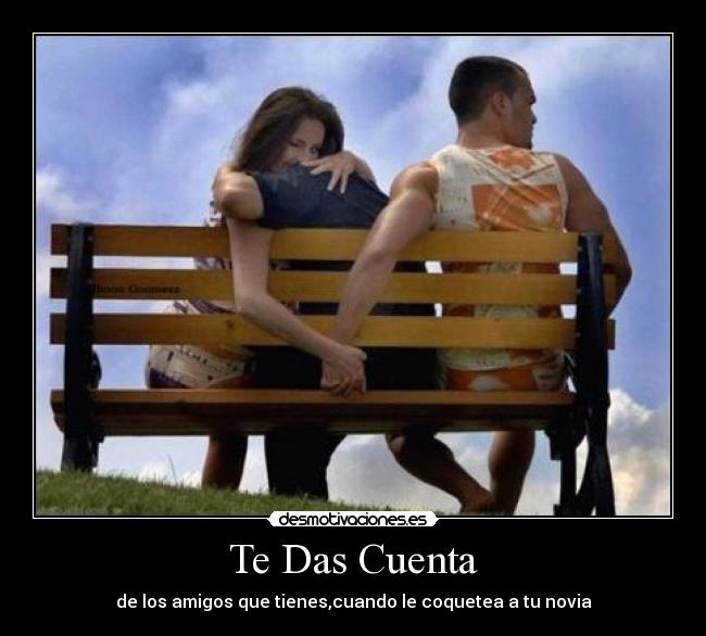 Te Das Cuenta - de los amigos que tienes,cuando le coquetea a tu novia