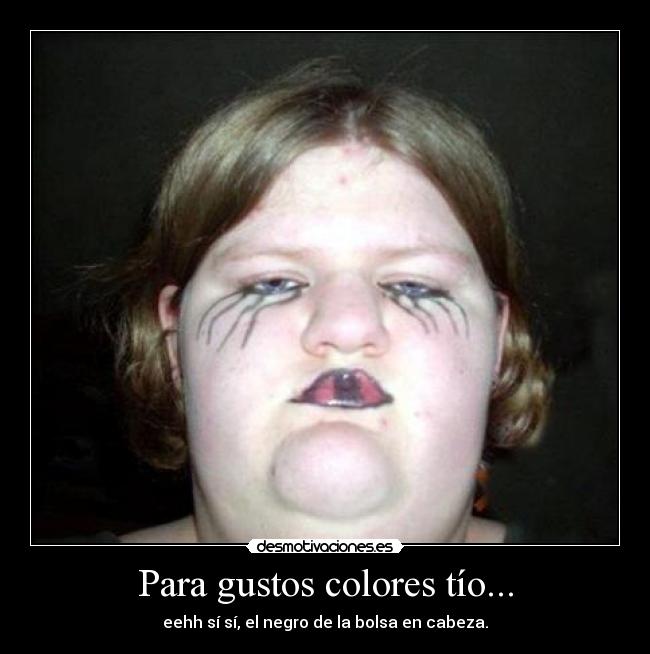 Para gustos colores tío... - eehh sí sí, el negro de la bolsa en cabeza.