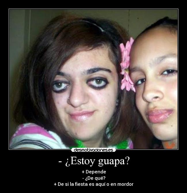 - ¿Estoy guapa? - + Depende
- ¿De qué?
+ De si la fiesta es aquí o en mordor
