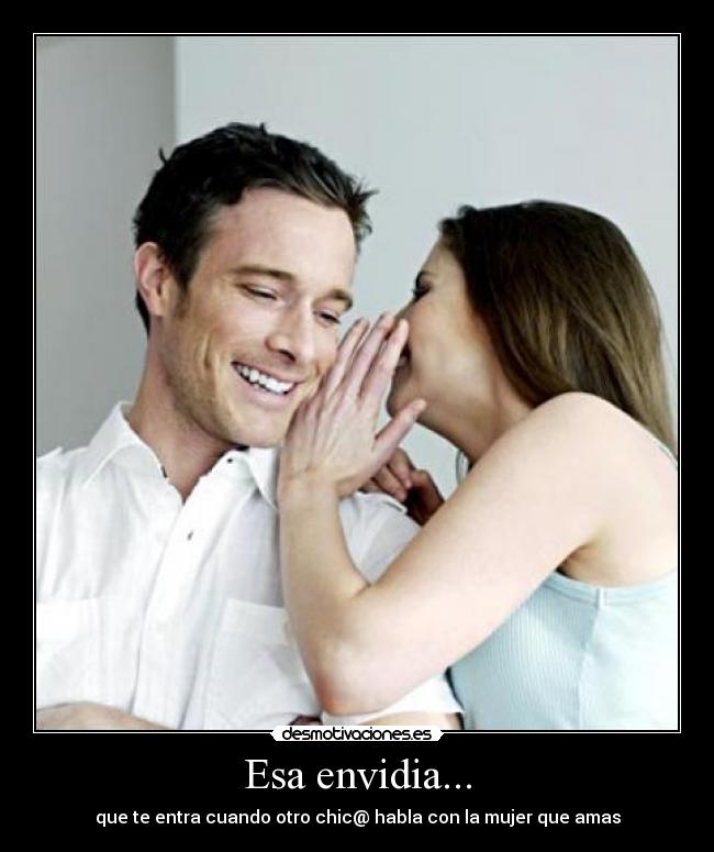 Esa envidia... - que te entra cuando otro chic@ habla con la mujer que amas