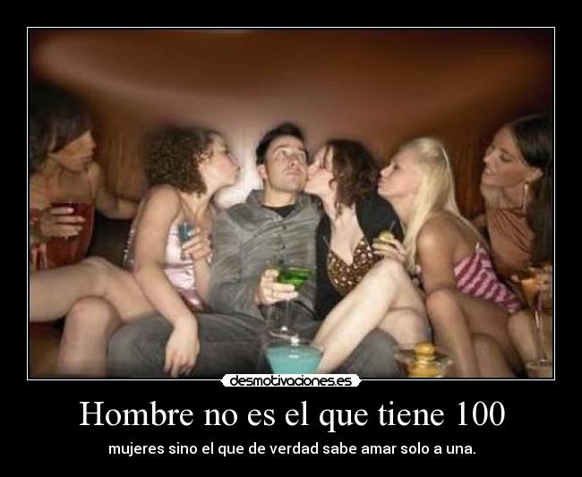 Hombre no es el que tiene 100 - mujeres sino el que de verdad sabe amar solo a una.