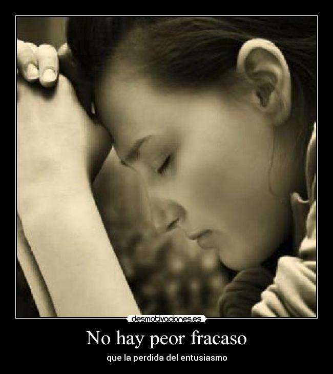 No hay peor fracaso - que la perdida del entusiasmo