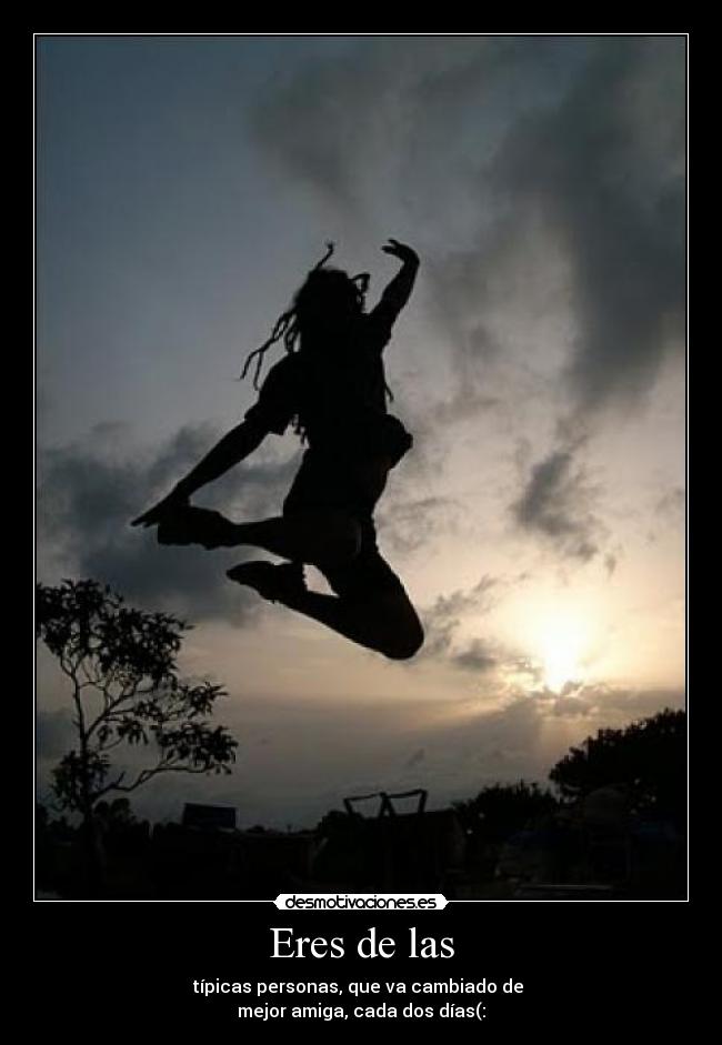 Eres de las - típicas personas, que va cambiado de
mejor amiga, cada dos días(: