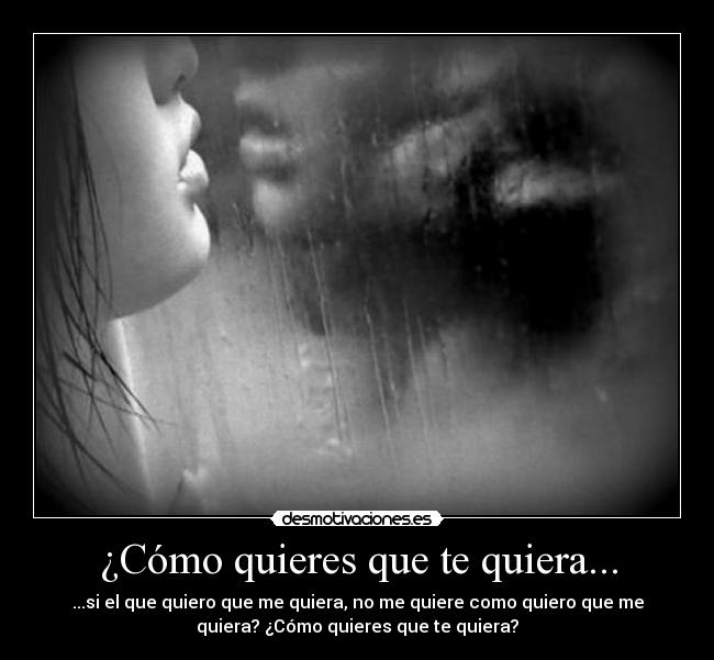 ¿Cómo quieres que te quiera... - ...si el que quiero que me quiera, no me quiere como quiero que me
quiera? ¿Cómo quieres que te quiera?
