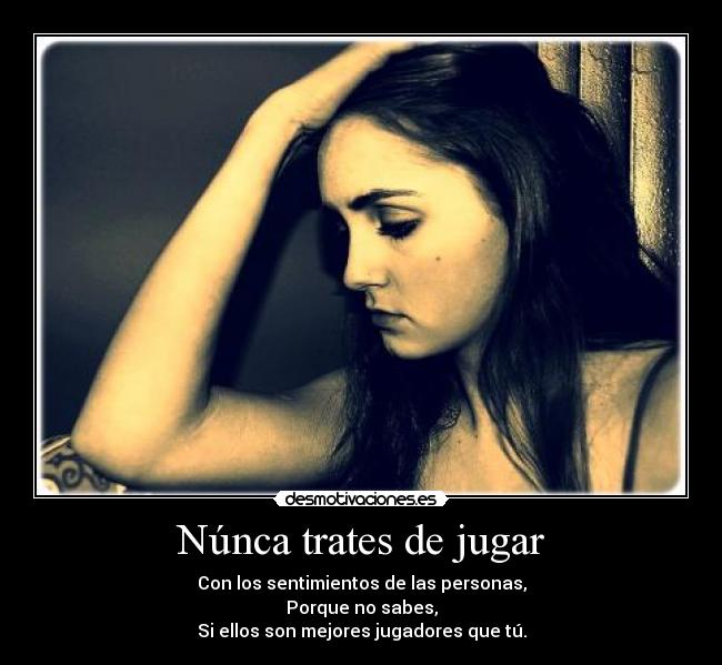 Núnca trates de jugar - Con los sentimientos de las personas,
Porque no sabes,
Si ellos son mejores jugadores que tú.