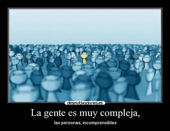 La gente es muy compleja, -