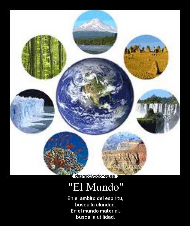 El Mundo - En el ambito del espiritu,
busca la claridad.
En el mundo material,
busca la utilidad.