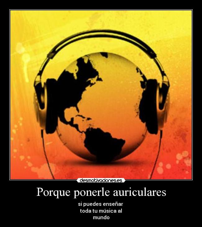 Porque ponerle auriculares - si puedes enseñar
toda tu música al
mundo
