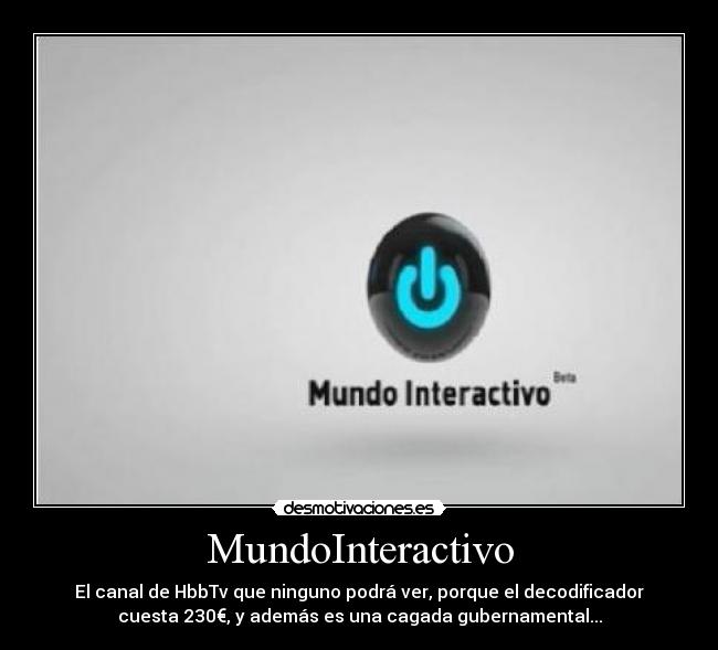 MundoInteractivo - El canal de HbbTv que ninguno podrá ver, porque el decodificador
cuesta 230€, y además es una cagada gubernamental...