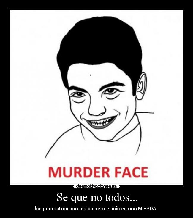 Se que no todos... - los padrastros son malos pero el mio es una MIERDA.