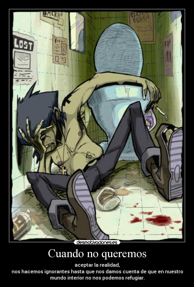 Cuando no queremos - aceptar la realidad,
nos hacemos ignorantes hasta que nos damos cuenta de que en nuestro
mundo interior no nos podemos refugiar.
