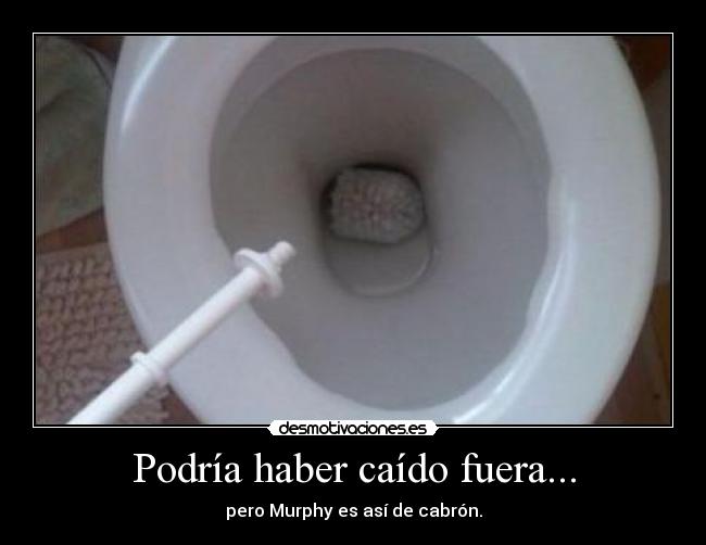 Podría haber caído fuera... - pero Murphy es así de cabrón.