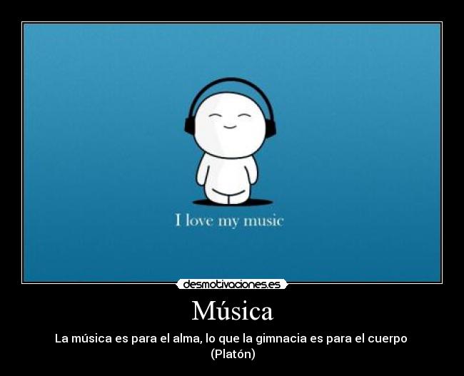 Música - La música es para el alma, lo que la gimnacia es para el cuerpo 
(Platón)