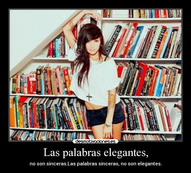 Las palabras elegantes, - no son sinceras.Las palabras sinceras, no son elegantes.