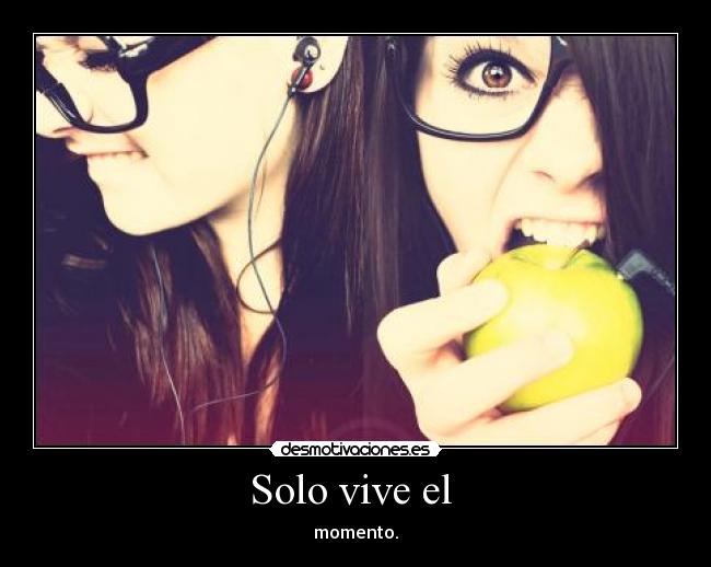 Solo vive el - momento.